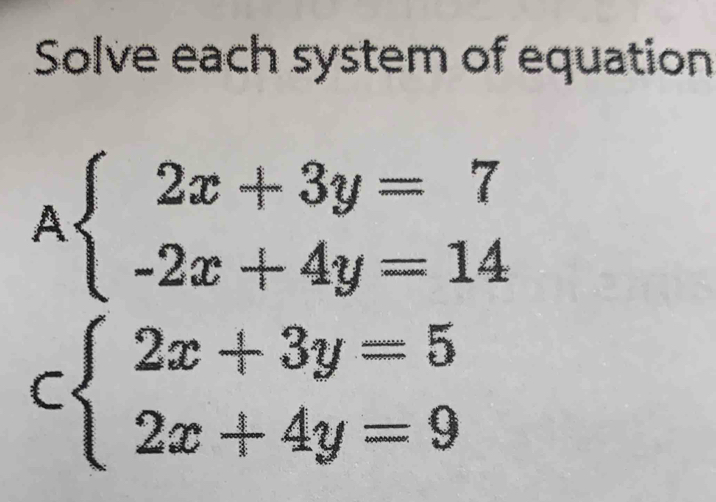 Solve each system of equation
Abeginarrayl 2x+3y=7 -2x+4y=14endarray.
cbeginarrayl 2x+3y=5 2x+4y=9endarray.