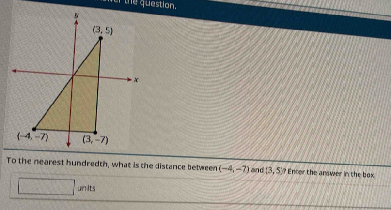 To the nearest hundredth, what is the distance between (-4,-7) and (3,5) ? Enter the answer in the box.
□ units