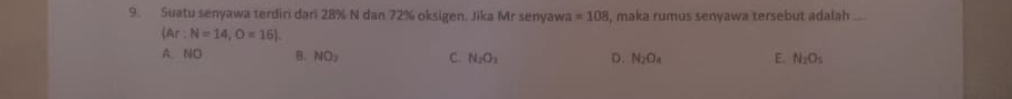 Suatu senyawa terdiri dari 28% N dan 72% oksigen. Jika Mr senyawa =108 , maka rumus senyawa tersebut adalah ...
(Ar:N=14,O=16).
A. NO B. NO_2 C. N_2O_3 D. N_2O_4 E. N_2O_5