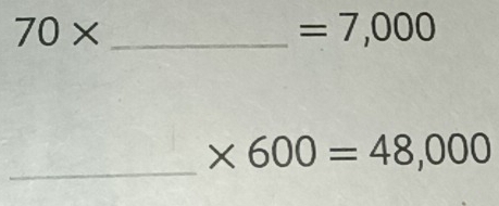 70*
=7,000
_ * 600=48,000