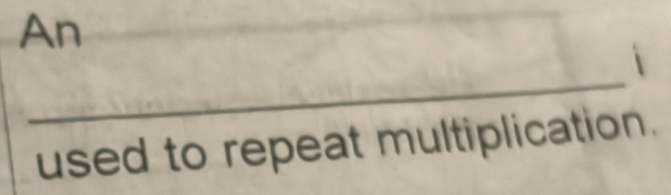 An 
i 
_ 
used to repeat multiplication.