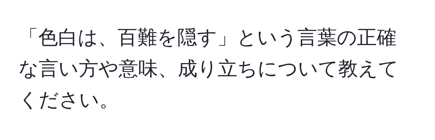 「色白は、百難を隠す」という言葉の正確な言い方や意味、成り立ちについて教えてください。