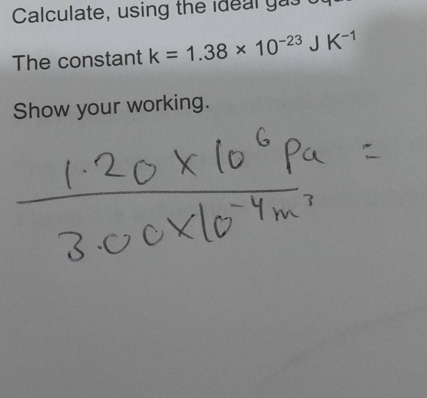 Calculate, using the ideal yas of 
The constant k=1.38* 10^(-23)JK^(-1)
Show your working.