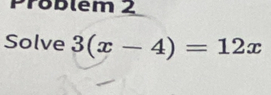 Problém 2 
Solve 3(x-4)=12x