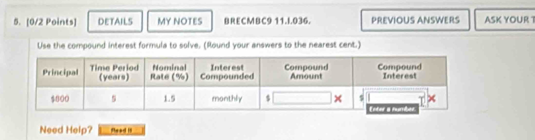 DETAILS MY NOTES BRECMBC9 11.I.036. PREVIOUS ANSWERS ASK YOUR 1
Use the compound interest formula to solve. (Round your answers to the nearest cent.)
Need Help? Rlead I