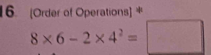 (Order of Operations] *
8* 6-2* 4^2=□