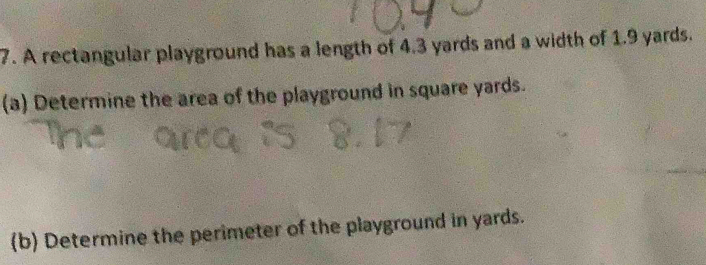 A rectangular playground has a length of 4.3 yards and a width of 1.9 yards. 
(a) Determine the area of the playground in square yards. 
(b) Determine the perimeter of the playground in yards.