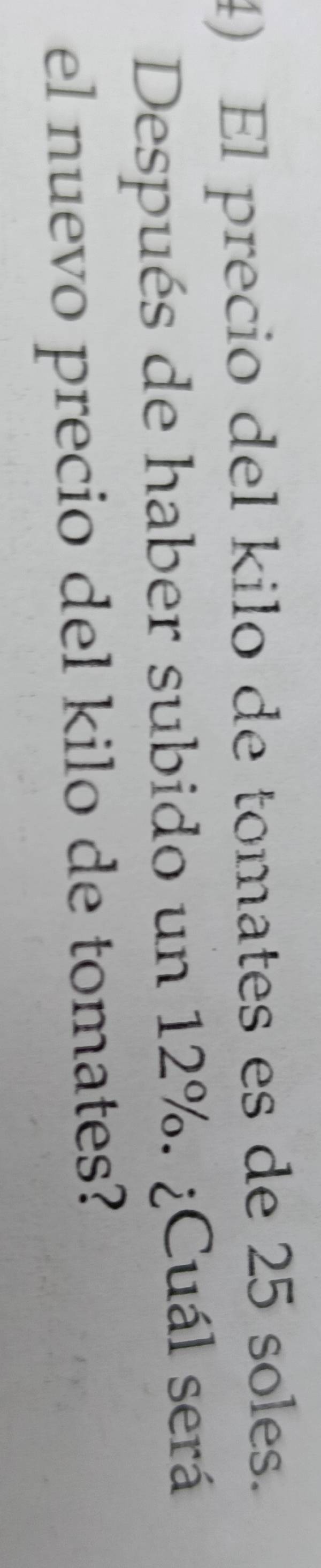 El precio del kilo de tomates es de 25 soles. 
Después de haber subido un 12%. ¿Cuál será 
el nuevo precio del kilo de tomates?