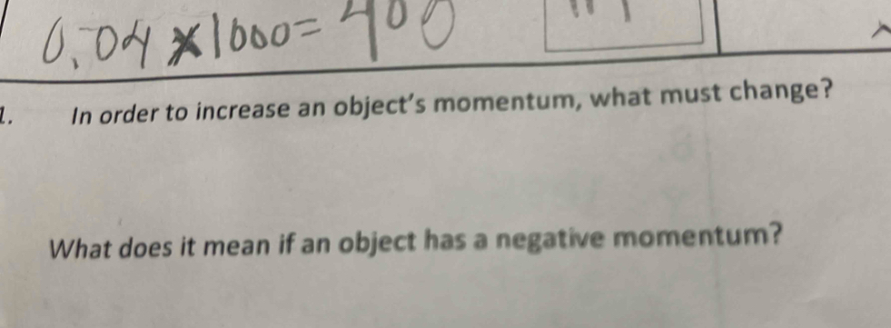 In order to increase an object’s momentum, what must change? 
What does it mean if an object has a negative momentum?