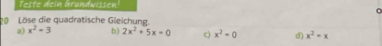 Teste dein Grundwissen!
ö Löse die quadratische Gleichung.
a) x^2-3 b) 2x^2+5x=0 c) x^2=0 d) x^2=x