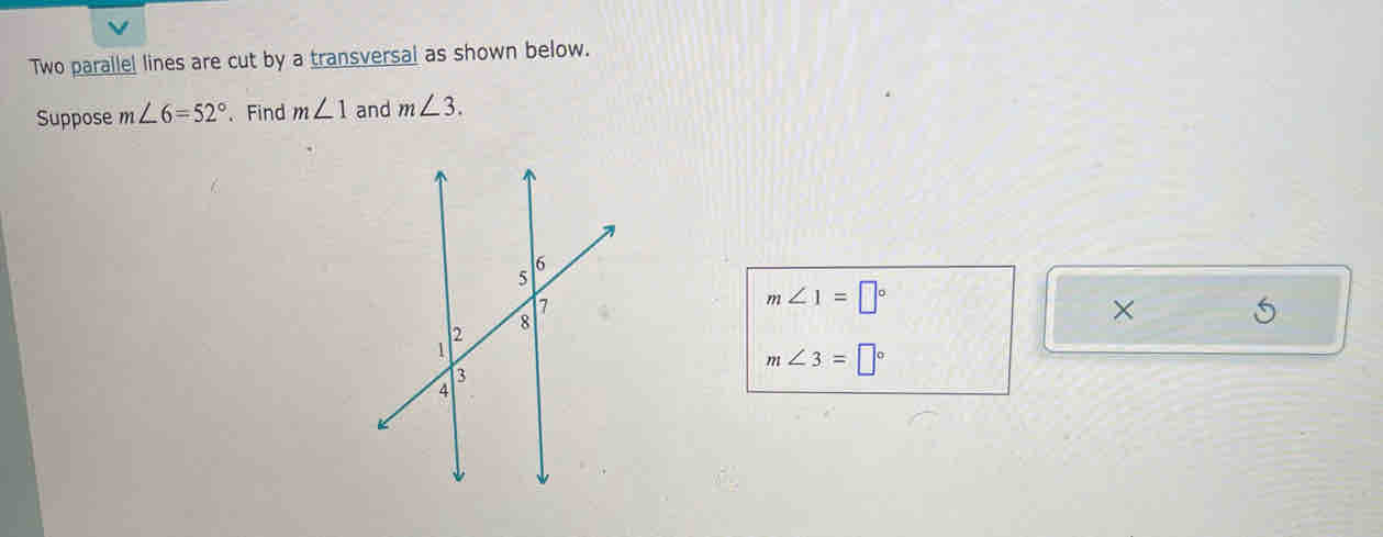 Two parallel lines are cut by a transversal as shown below. 
Suppose m∠ 6=52° 、 Find m∠ 1 and m∠ 3.
m∠ 1=□°
×
m∠ 3=□°