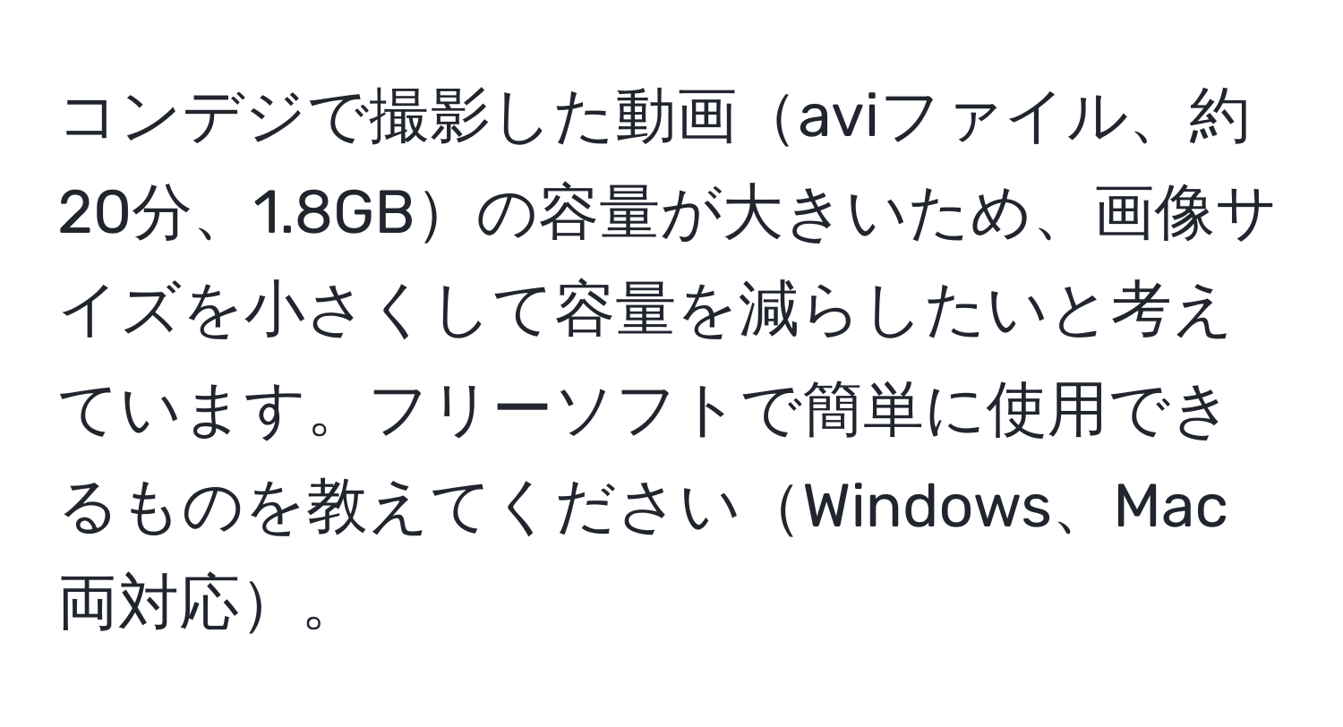 コンデジで撮影した動画aviファイル、約20分、1.8GBの容量が大きいため、画像サイズを小さくして容量を減らしたいと考えています。フリーソフトで簡単に使用できるものを教えてくださいWindows、Mac両対応。