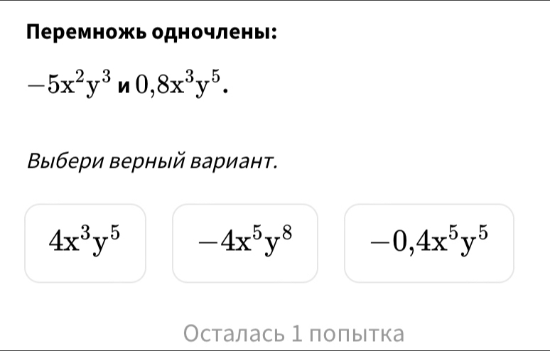 Πеремножь одночлены:
-5x^2y^3n0, 8x^3y^5. 
Βыбери верный вариант.
4x^3y^5
-4x^5y^8
-0, 4x^5y^5
Осталась 1поπытка