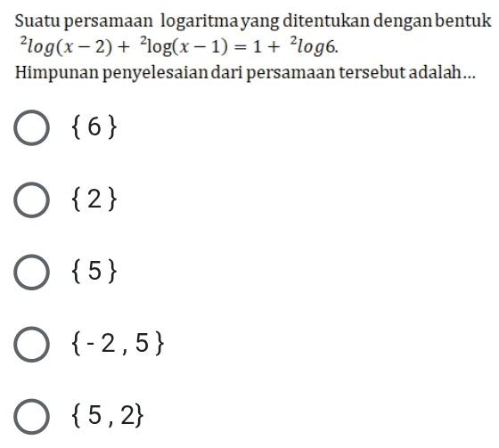 Suatu persamaan logaritma yang ditentukan dengan bentuk^2log (x-2)+^2log (x-1)=1+^2log 6. 
Himpunan penyelesaian dari persamaan tersebut adalah...
 6
 2
 5
 -2,5
 5,2