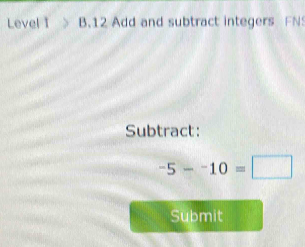 Level I>B.12 Add and subtract integers FN 
Subtract:
-5--10=□
Submit