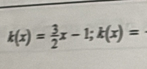 k(x)= 3/2 x-1; k(x)=