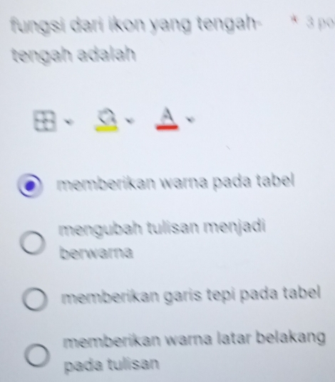 fungsi dari ikon yang tengah- * 3 po
tengah adalah
B· _ △ · _ A·
memberikan warna pada tabel
mengubah tulisan menjadi
berwarna
memberikan garis tepi pada tabel
memberikan warna latar belakang 
pada tulisan