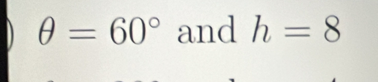 θ =60° and h=8