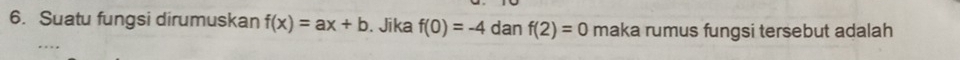 Suatu fungsi dirumuskan f(x)=ax+b. Jika f(0)=-4 dan f(2)=0 maka rumus fungsi tersebut adalah