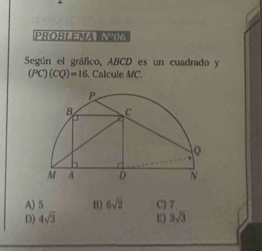 PROBLEMATN0G
Según el gráfico, ABCD es un cuadrado y
(PC)(CQ)=16. Calcule MC.
A) 5 B) 6sqrt(2) C) 7
D) 4sqrt(3) E) 3sqrt(3)