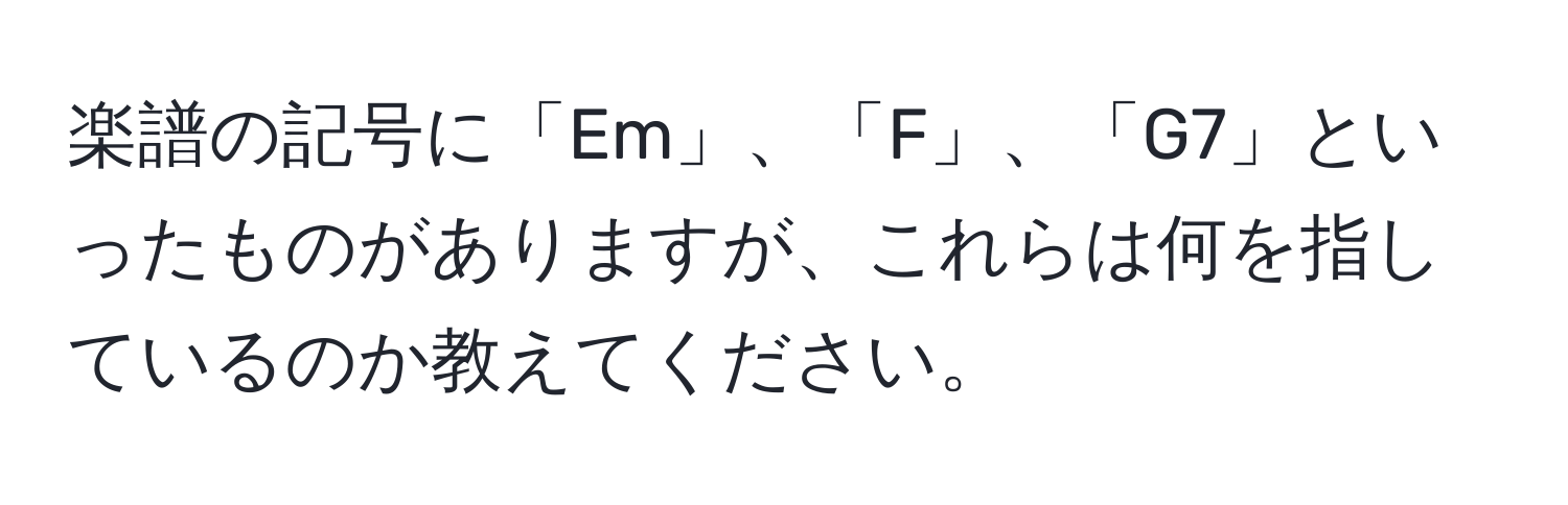 楽譜の記号に「Em」、「F」、「G7」といったものがありますが、これらは何を指しているのか教えてください。