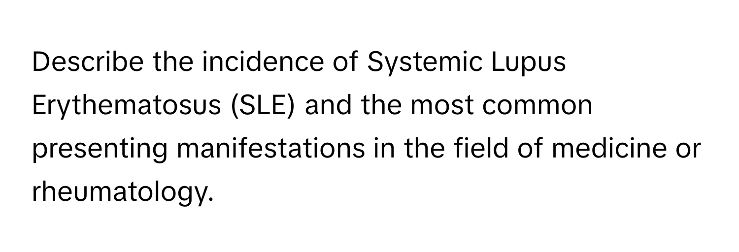 Describe the incidence of Systemic Lupus Erythematosus (SLE) and the most common presenting manifestations in the field of medicine or rheumatology.