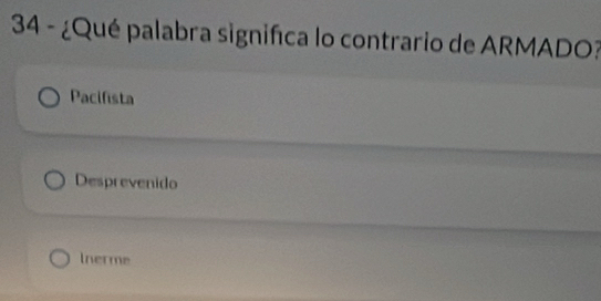 34 - ¿Qué palabra significa lo contrario de ARMADO?
Pacifista
Desprevenido
Inerme