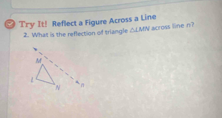 ≌ Try It! Reflect a Figure Across a Line 
2. What is the reflection of triangle △ LMN across line n?