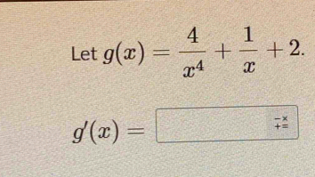 Let g(x)= 4/x^4 + 1/x +2.
g'(x)=□ beginarrayr -x +xendarray 