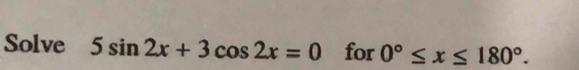 Solve 5sin 2x+3cos 2x=0 for 0°≤ x≤ 180°.