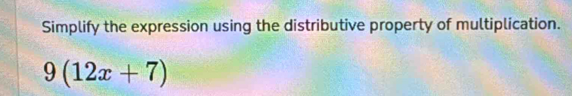 Simplify the expression using the distributive property of multiplication.
9(12x+7)
