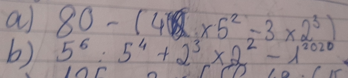 80-(4* 5^2-3* 2^3)
b) 5^6:5^4+2^3* 2^2-1^(2020)
I0r