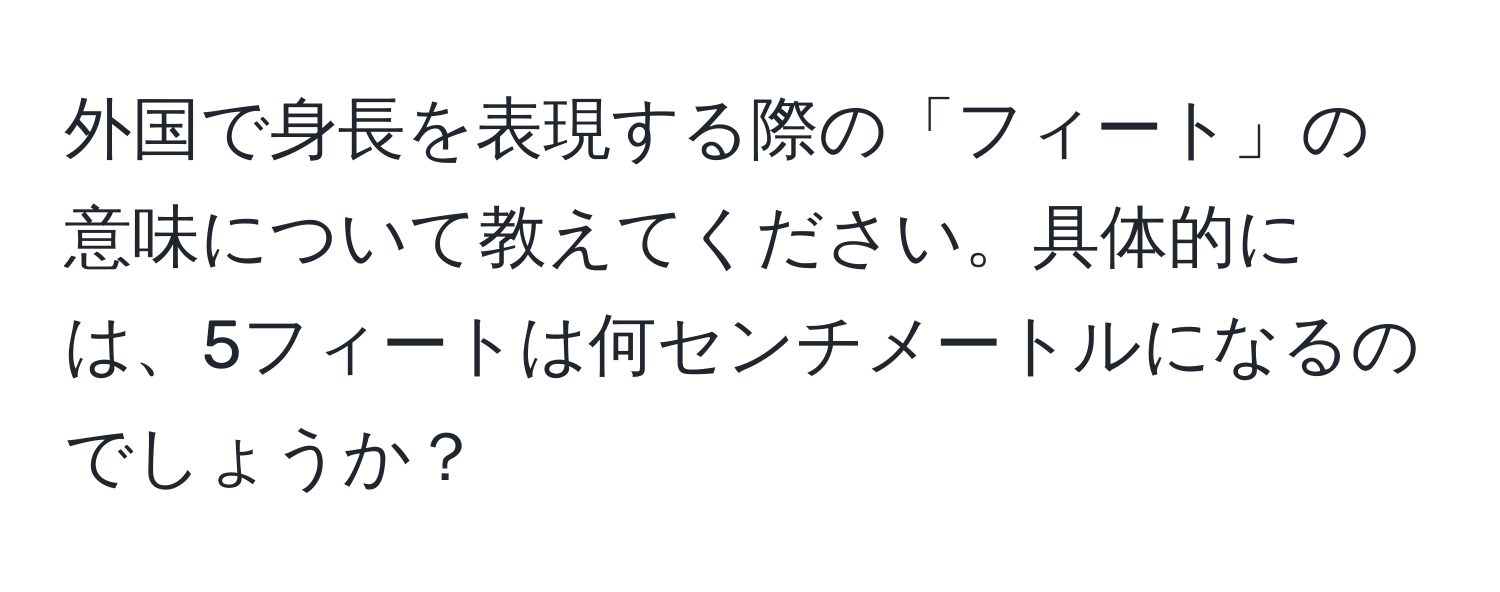 外国で身長を表現する際の「フィート」の意味について教えてください。具体的には、5フィートは何センチメートルになるのでしょうか？