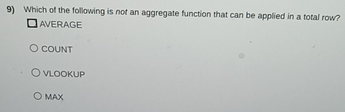 Which of the following is not an aggregate function that can be applied in a total row?
AVERAGE
COUNT
VLOOKUP
MAX