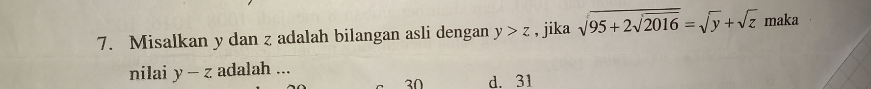 Misalkan y dan z adalah bilangan asli dengan y>z , jika sqrt(95+2sqrt 2016)=sqrt(y)+sqrt(z) maka
nilai y-z adalah ...
30 d. 31