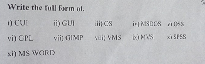 Write the full form of. 
i) CUI ii) GUI iii) OS iv) MSDOS v) OSS 
vi) GPL vii) GIMP viii) VMS ix) MVS x) SPSS 
xi) MS WORD