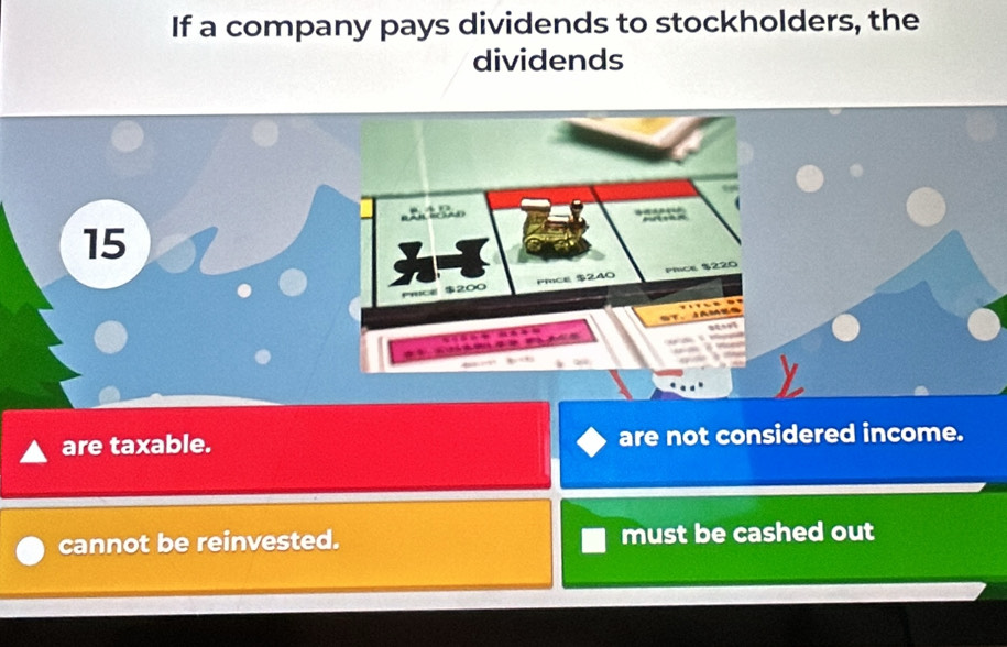 If a company pays dividends to stockholders, the
dividends
are taxable. are not considered income.
cannot be reinvested. must be cashed out