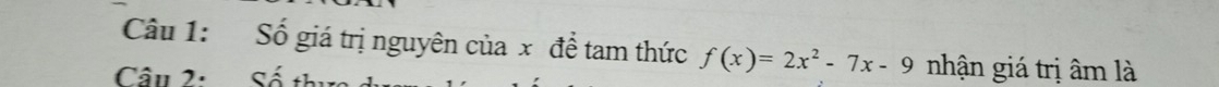 Số giá trị nguyên của x để tam thức f(x)=2x^2-7x-9 nhận giá trị âm là 
Câu 2: Số thự