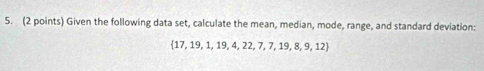 Given the following data set, calculate the mean, median, mode, range, and standard deviation:
 17,19,1,19,4,22,7,7,19,8,9,12