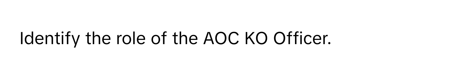 Identify the role of the AOC KO Officer.