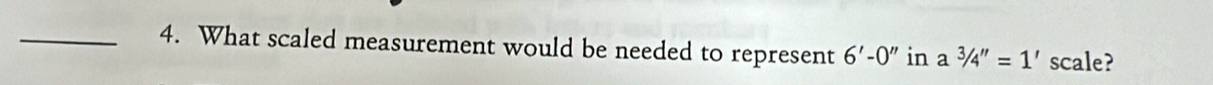 What scaled measurement would be needed to represent 6'-0'' in a^3/4''=1' scale?