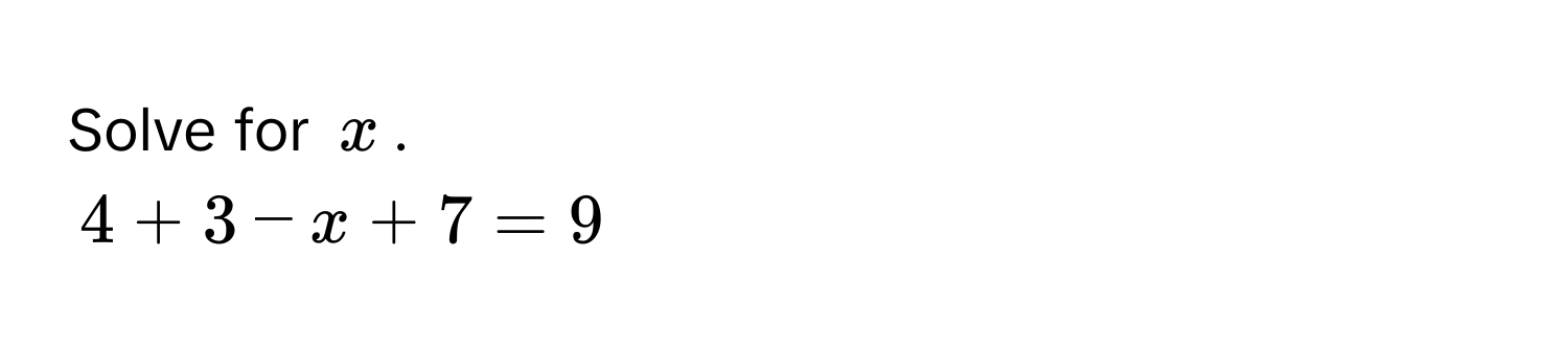 Solve for $x$.
4 + 3 - x + 7 = 9