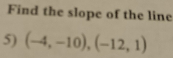 Find the slope of the line 
5) (-4,-10),(-12,1)