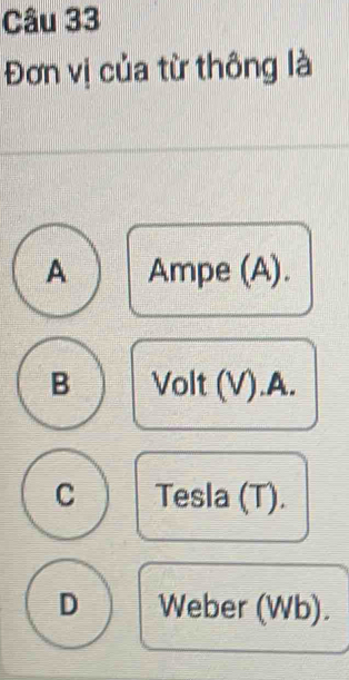 Đơn vị của từ thông là
A Ampe (A).
B Volt (V).A.
C Tesla (T).
D Weber (Wb).