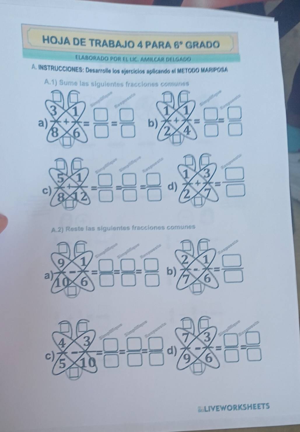 HOJA DE TRABAJO 4 PARA 6° GRADO
Elaborado por el lIc. Amilcar delgado
A. INSTRUCCIONES: Desarrolle los ejercicios aplicando el METODO MARIPOSA
A.1) Sume las siguientes fracciones comunes
a)  3/8 + 1/6 = □ /□  = □ /□   b)  1/2 + 1/4 = □ /□  = □ /□  
A.2) Reste las siguientes fracciones comunes
≌LIVEWORKSHEETS