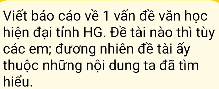 Viết báo cáo về 1 vấn đề văn học 
hiện đại tỉnh HG. Đề tài nào thì tùy 
các em; đương nhiên đề tài ấy 
thuộc những nội dung ta đã tìm 
hiểu.