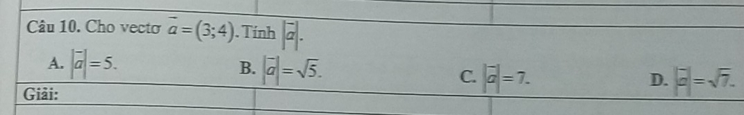 Cho vectơ vector a=(3;4). Tính |vector a|.
B.
A. |vector a|=5. |vector a|=sqrt(5). C. |vector a|=7. D. |overline a|=sqrt(7). 
Giải: