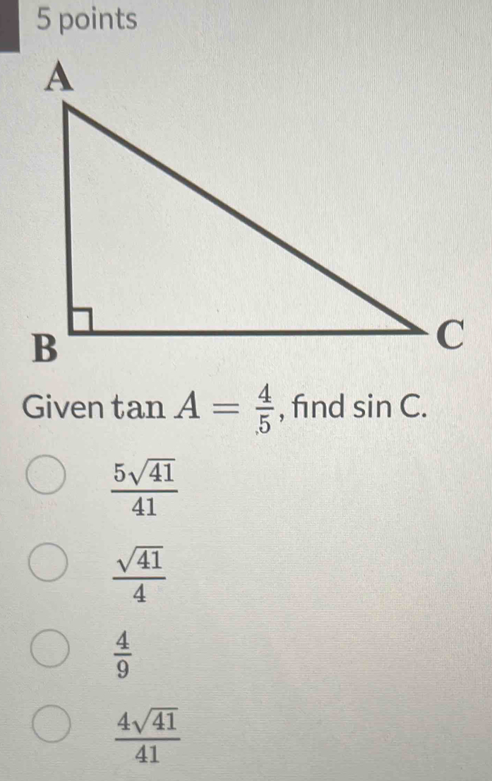 Given tan A= 4/5  , find sin C.
 5sqrt(41)/41 
 sqrt(41)/4 
 4/9 
 4sqrt(41)/41 