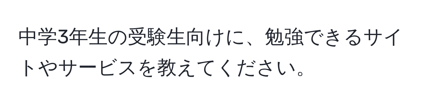 中学3年生の受験生向けに、勉強できるサイトやサービスを教えてください。