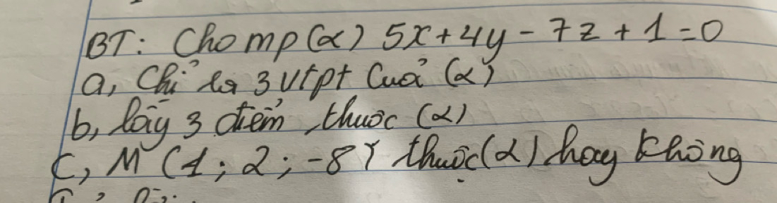 BT: Chomp (a) 5x+4y-7z+1=0
a, Chils 3uipt Cuà (a) 
b, lay 3 diem thuoc (a) 
F, M (1 , 2; -87 thuic(d) hag khòng